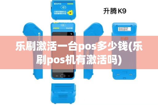 乐刷激活一台pos多少钱(乐刷pos机有激活吗)