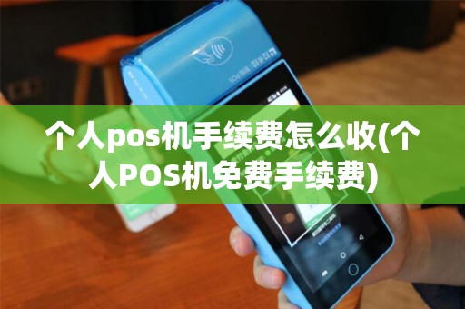 个人pos机手续费怎么收(个人POS机免费手续费)