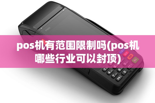 pos机有范围限制吗(pos机哪些行业可以封顶)