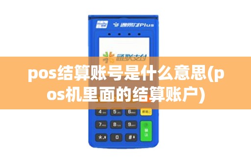 pos结算账号是什么意思(pos机里面的结算账户)