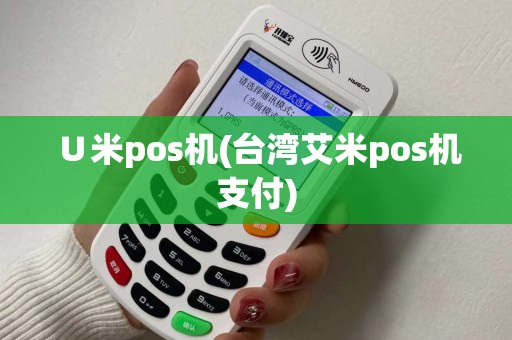 ∪米pos机(台湾艾米pos机支付)