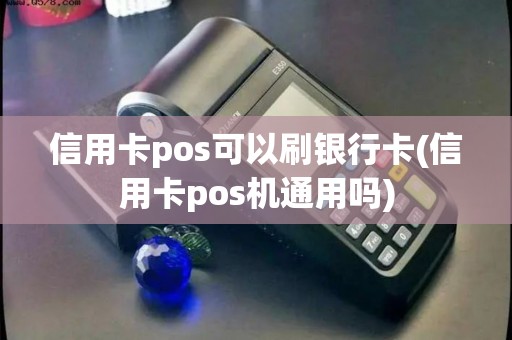 信用卡pos可以刷银行卡(信用卡pos机通用吗)