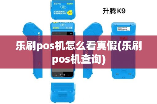 乐刷pos机怎么看真假(乐刷pos机查询)