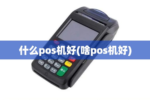 什么pos机好(啥pos机好)