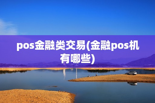 pos金融类交易(金融pos机有哪些)