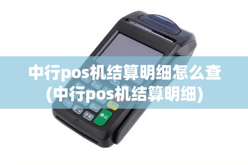 中行pos机结算明细怎么查(中行pos机结算明细)