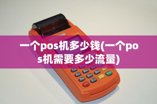 一个pos机多少钱(一个pos机需要多少流量)