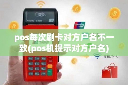 pos每次刷卡对方户名不一致(pos机提示对方户名)
