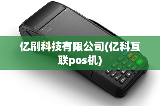 亿刷科技有限公司(亿科互联pos机)