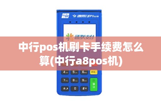 中行pos机刷卡手续费怎么算(中行a8pos机)