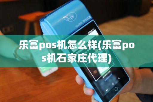 乐富pos机怎么样(乐富pos机石家庄代理)