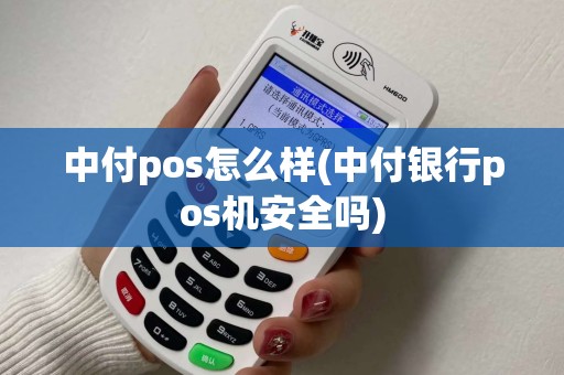 中付pos怎么样(中付银行pos机安全吗)