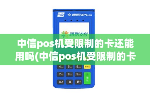 中信pos机受限制的卡还能用吗(中信pos机受限制的卡)