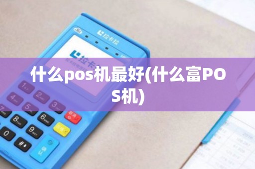 什么pos机最好(什么富POS机)
