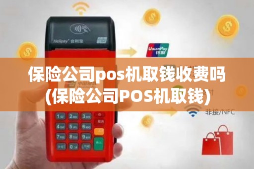 保险公司pos机取钱收费吗(保险公司POS机取钱)