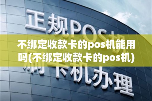 不绑定收款卡的pos机能用吗(不绑定收款卡的pos机)