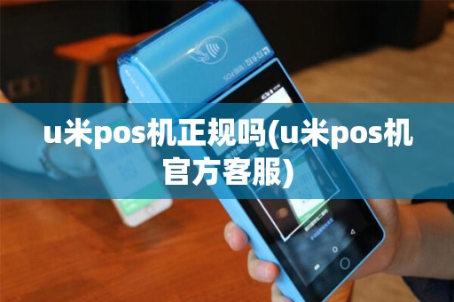 u米pos机正规吗(u米pos机官方客服)