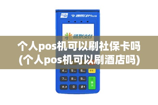 个人pos机可以刷社保卡吗(个人pos机可以刷酒店吗)