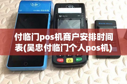 付临门pos机商户安排时间表(吴忠付临门个人pos机)