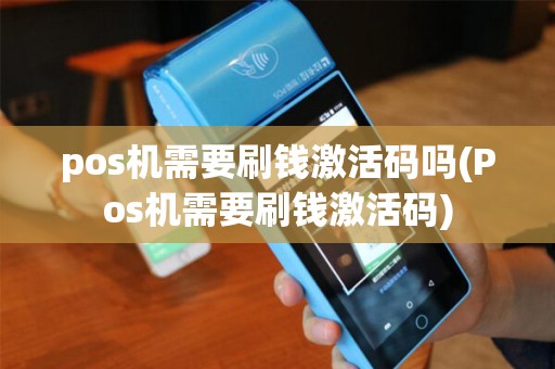 pos机需要刷钱激活码吗(Pos机需要刷钱激活码)