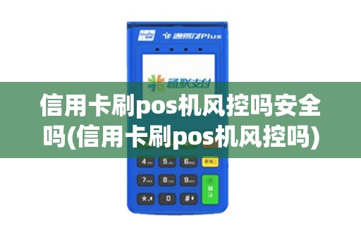 信用卡刷pos机风控吗安全吗(信用卡刷pos机风控吗)