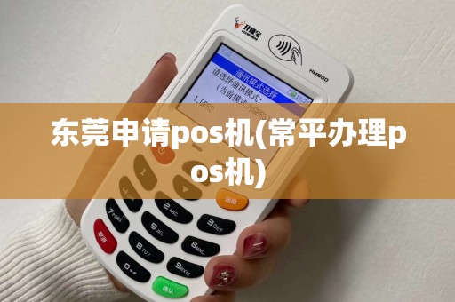 东莞申请pos机(常平办理pos机)
