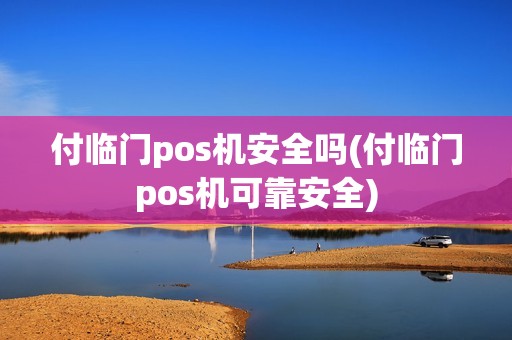 付临门pos机安全吗(付临门pos机可靠安全)