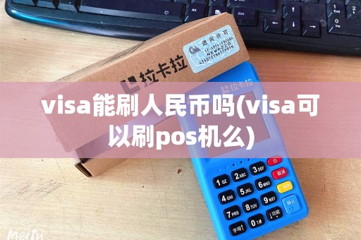 visa能刷人民币吗(visa可以刷pos机么)