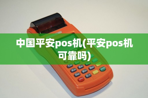 中国平安pos机(平安pos机可靠吗)
