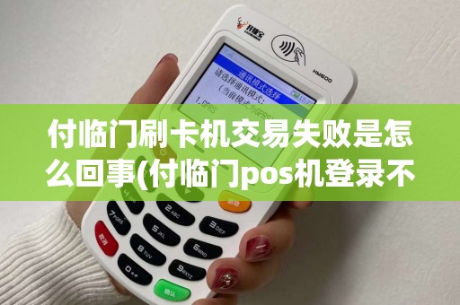 付临门刷卡机交易失败是怎么回事(付临门pos机登录不了)