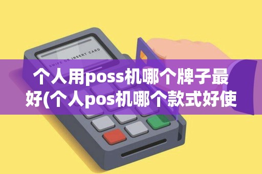 个人用poss机哪个牌子最好(个人pos机哪个款式好使)