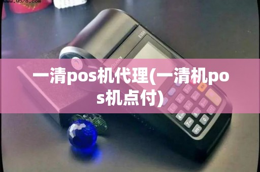 一清pos机代理(一清机pos机点付)