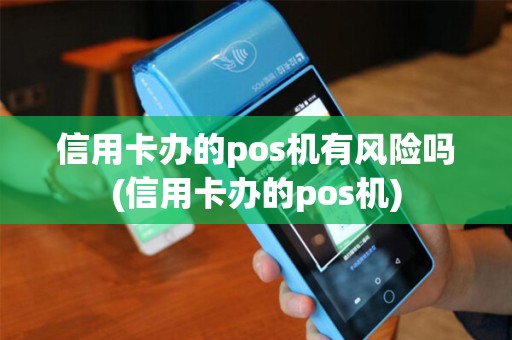信用卡办的pos机有风险吗(信用卡办的pos机)
