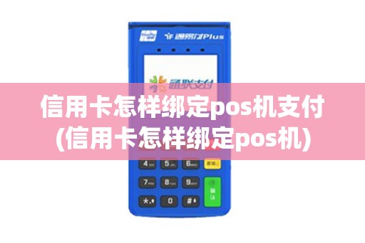 信用卡怎样绑定pos机支付(信用卡怎样绑定pos机)