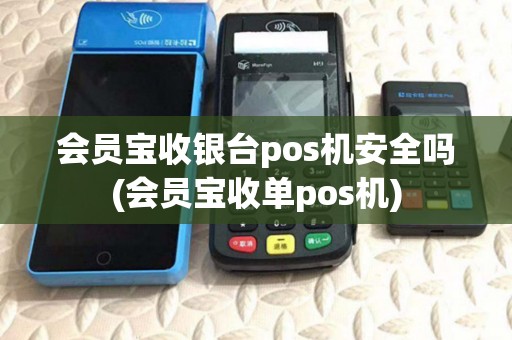 会员宝收银台pos机安全吗(会员宝收单pos机)