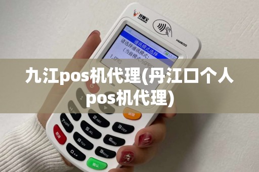 九江pos机代理(丹江口个人pos机代理)