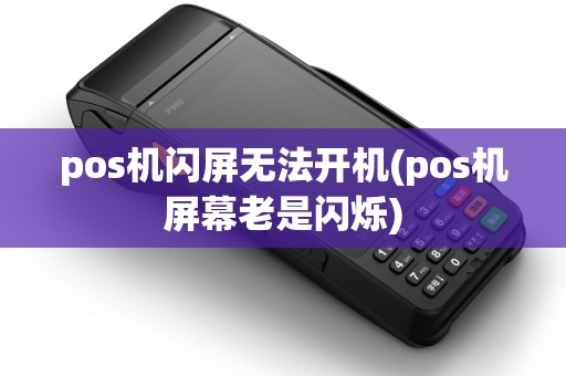 pos机闪屏无法开机(pos机屏幕老是闪烁)