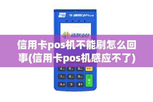 信用卡pos机不能刷怎么回事(信用卡pos机感应不了)