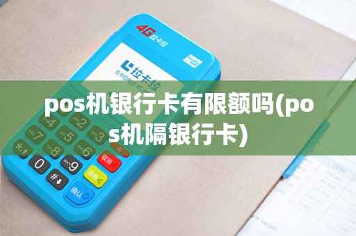 pos机银行卡有限额吗(pos机隔银行卡)