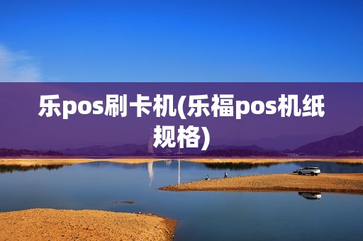 乐pos刷卡机(乐福pos机纸规格)