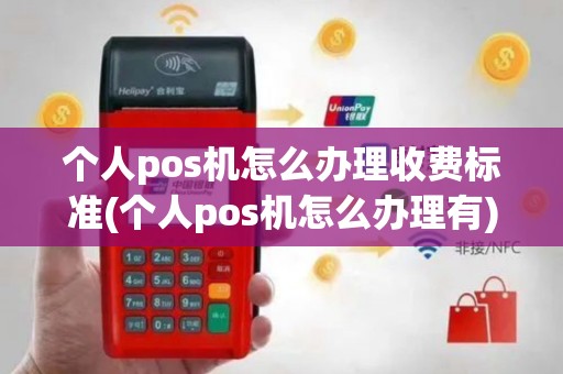 个人pos机怎么办理收费标准(个人pos机怎么办理有)