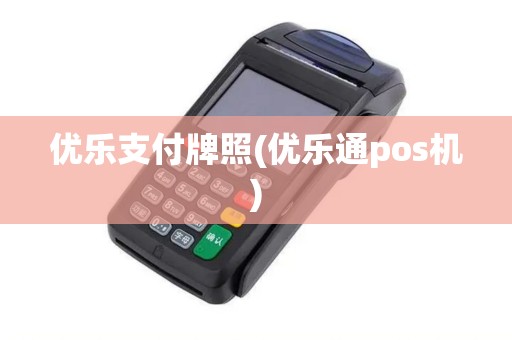 优乐支付牌照(优乐通pos机)