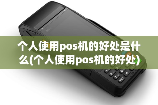 个人使用pos机的好处是什么(个人使用pos机的好处)