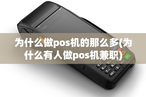 为什么做pos机的那么多(为什么有人做pos机兼职)