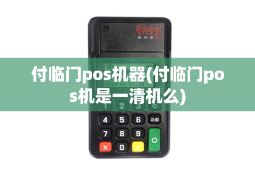 付临门pos机器(付临门pos机是一清机么)