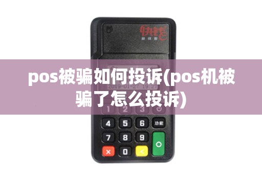 pos被骗如何投诉(pos机被骗了怎么投诉)
