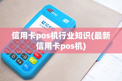 信用卡pos机行业知识(最新信用卡pos机)