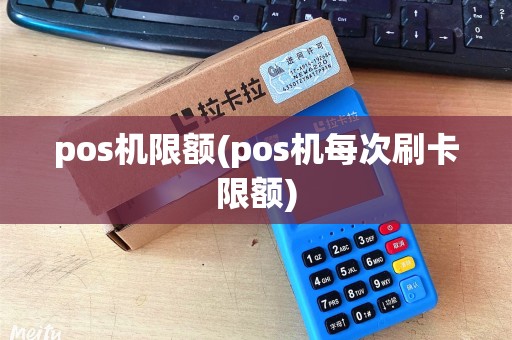 pos机限额(pos机每次刷卡限额)
