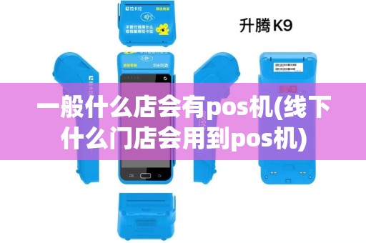 一般什么店会有pos机(线下什么门店会用到pos机)