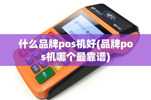 什么品牌pos机好(品牌pos机哪个最靠谱)